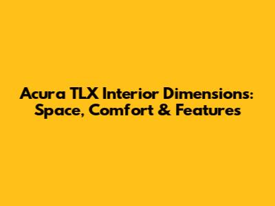 Acura TLX Interior Dimensions: Space, Comfort & Features