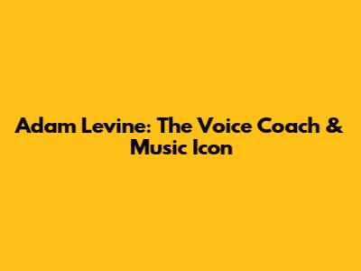Adam Levine: The Voice Coach & Music Icon