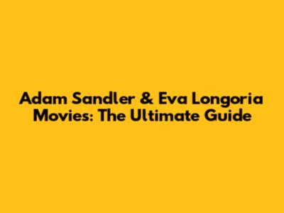 Adam Sandler & Eva Longoria Movies: The Ultimate Guide