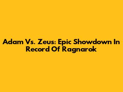 Adam Vs. Zeus: Epic Showdown In Record Of Ragnarok