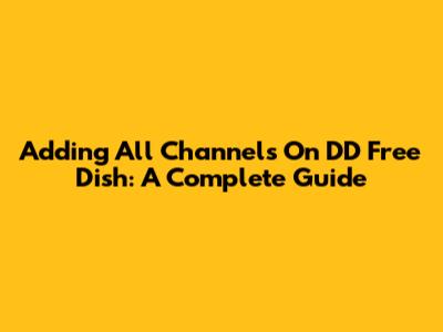 Adding All Channels On DD Free Dish: A Complete Guide