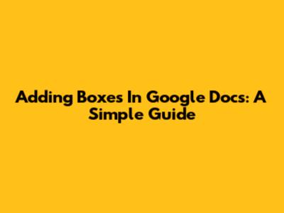Adding Boxes In Google Docs: A Simple Guide