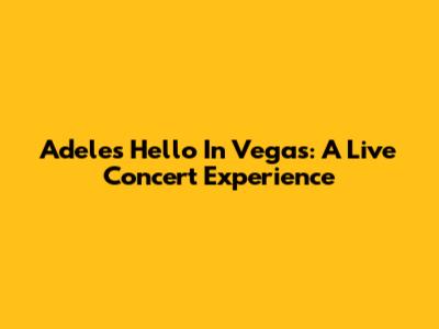 Adele's 'Hello' In Vegas: A Live Concert Experience