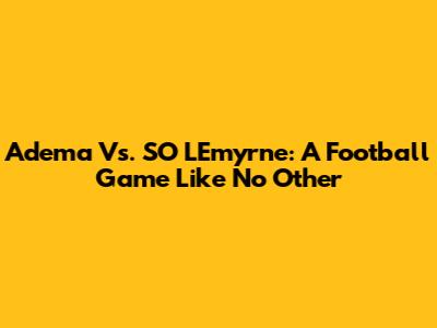 Adema Vs. SO L'Emyrne: A Football Game Like No Other