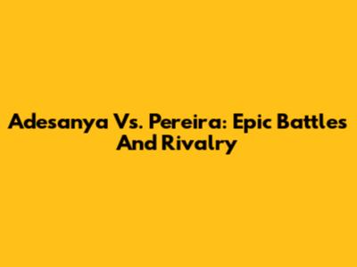 Adesanya Vs. Pereira: Epic Battles And Rivalry