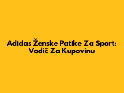 Adidas Ženske Patike Za Sport: Vodič Za Kupovinu