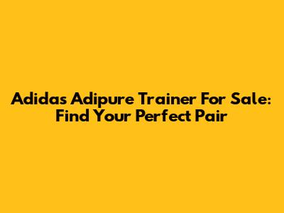 Adidas Adipure Trainer For Sale: Find Your Perfect Pair