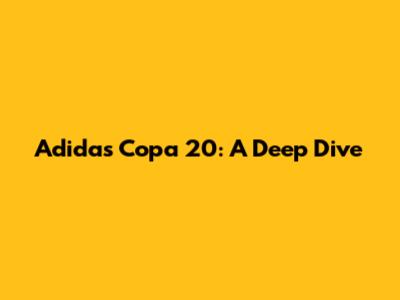 Adidas Copa 20: A Deep Dive