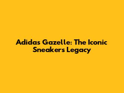 Adidas Gazelle: The Iconic Sneaker's Legacy