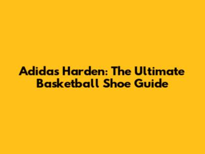 Adidas Harden: The Ultimate Basketball Shoe Guide