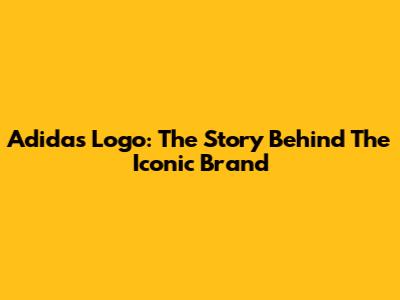 Adidas Logo: The Story Behind The Iconic Brand