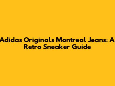 Adidas Originals Montreal Jeans: A Retro Sneaker Guide
