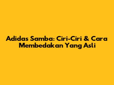 Adidas Samba: Ciri-Ciri & Cara Membedakan Yang Asli