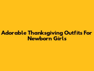 Adorable Thanksgiving Outfits For Newborn Girls