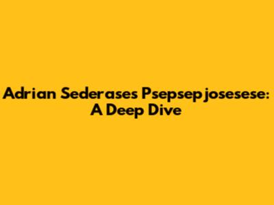 Adrian Sederase's Psepsepjosesese: A Deep Dive
