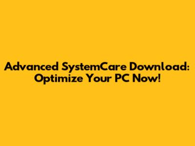 Advanced SystemCare Download: Optimize Your PC Now!