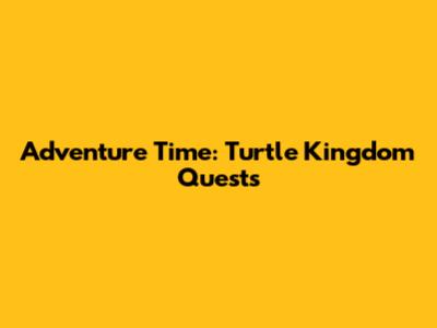Adventure Time: Turtle Kingdom Quests