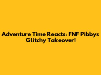 Adventure Time Reacts: FNF Pibby's Glitchy Takeover!