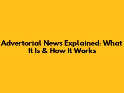 Advertorial News Explained: What It Is & How It Works