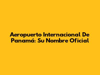 Aeropuerto Internacional De Panamá: Su Nombre Oficial