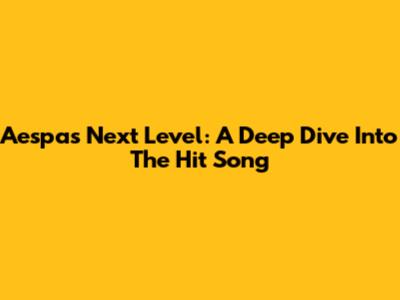 Aespa's 'Next Level': A Deep Dive Into The Hit Song