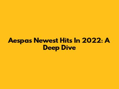 Aespa's Newest Hits In 2022: A Deep Dive