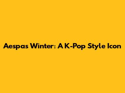 Aespa's Winter: A K-Pop Style Icon