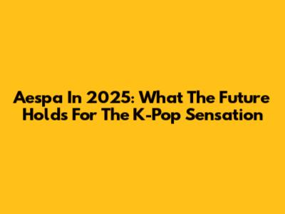 Aespa In 2025: What The Future Holds For The K-Pop Sensation