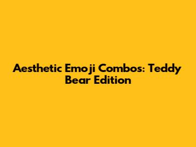 Aesthetic Emoji Combos: Teddy Bear Edition