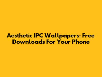 Aesthetic IPC Wallpapers: Free Downloads For Your Phone