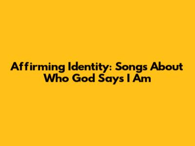 Affirming Identity: Songs About Who God Says I Am