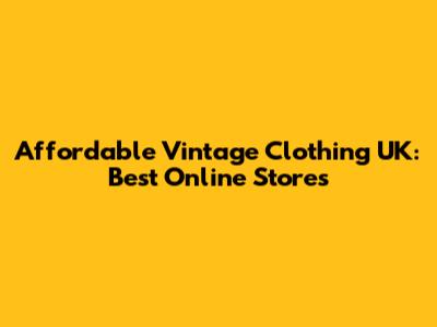 Affordable Vintage Clothing UK: Best Online Stores