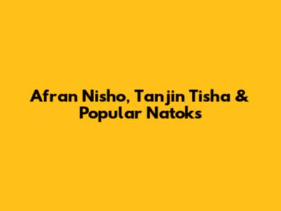 Afran Nisho, Tanjin Tisha & Popular Natoks