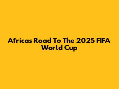 Africa's Road To The 2025 FIFA World Cup