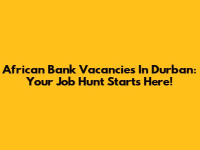 African Bank Vacancies In Durban: Your Job Hunt Starts Here!