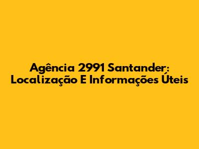 Agência 2991 Santander: Localização E Informações Úteis