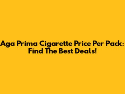 Aga Prima Cigarette Price Per Pack: Find The Best Deals!