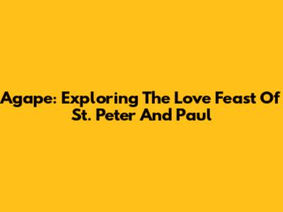 Agape: Exploring The Love Feast Of St. Peter And Paul