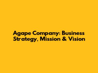 Agape Company: Business Strategy, Mission & Vision