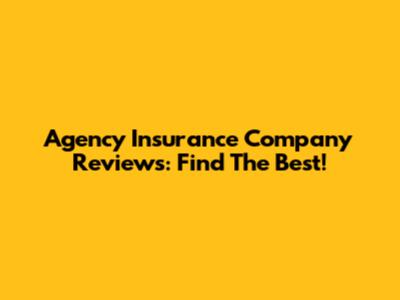 Agency Insurance Company Reviews: Find The Best!