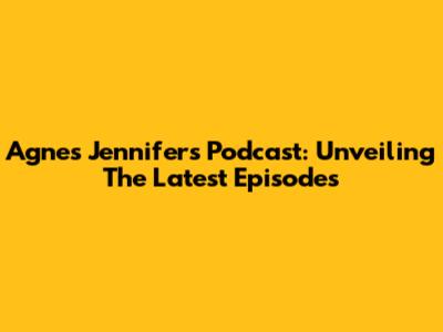 Agnes Jennifer's Podcast: Unveiling The Latest Episodes