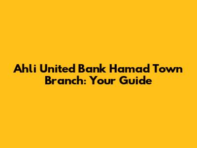 Ahli United Bank Hamad Town Branch: Your Guide