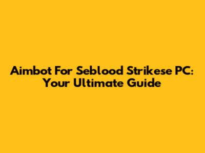 Aimbot For Seblood Strikese PC: Your Ultimate Guide