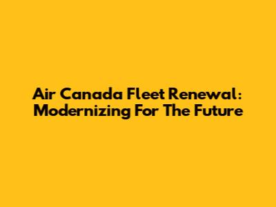 Air Canada Fleet Renewal: Modernizing For The Future