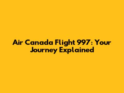 Air Canada Flight 997: Your Journey Explained
