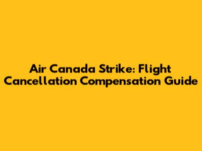 Air Canada Strike: Flight Cancellation Compensation Guide