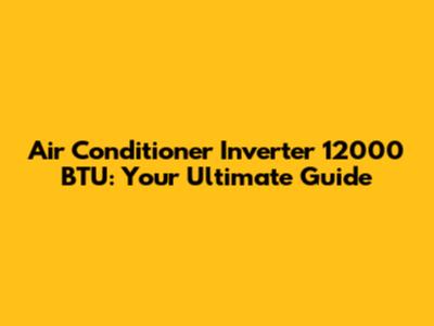 Air Conditioner Inverter 12000 BTU: Your Ultimate Guide