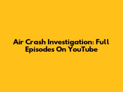 Air Crash Investigation: Full Episodes On YouTube