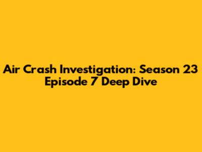 Air Crash Investigation: Season 23 Episode 7 Deep Dive