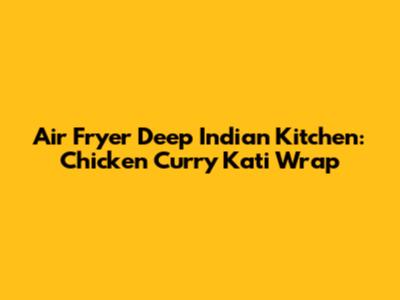 Air Fryer Deep Indian Kitchen: Chicken Curry Kati Wrap